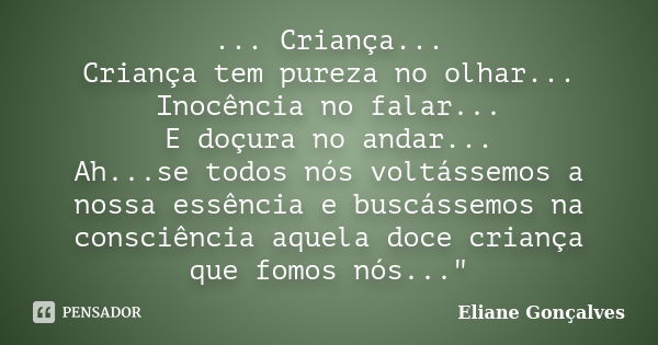 ... Criança... Criança tem pureza no olhar... Inocência no falar... E doçura no andar... Ah...se todos nós voltássemos a nossa essência e buscássemos na consciê... Frase de Eliane Gonçalves.