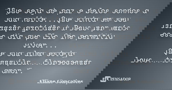 "Que seja de paz e belos sonhos a sua noite...Que sinta em seu coração gratidão á Deus por mais esse dia que Ele lhe permitiu viver... Que sua alma esteja ... Frase de Eliane Gonçalves.