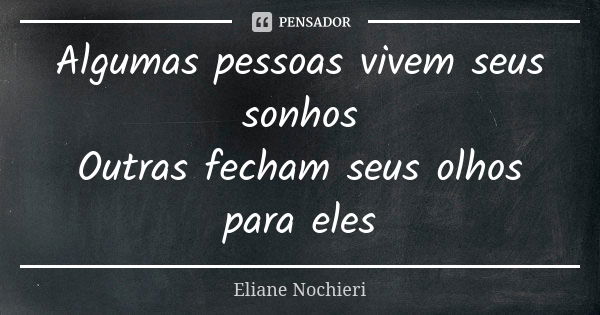 Algumas pessoas vivem seus sonhos Outras fecham seus olhos para eles... Frase de Eliane Nochieri.