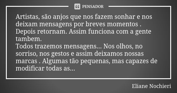 Artistas, são anjos que nos fazem sonhar e nos deixam mensagens por breves momentos . Depois retornam. Assim funciona com a gente tambem. Todos trazemos mensage... Frase de Eliane Nochieri.