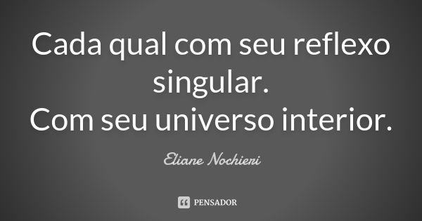 Cada qual com seu reflexo singular. Com seu universo interior.... Frase de Eliane Nochieri.