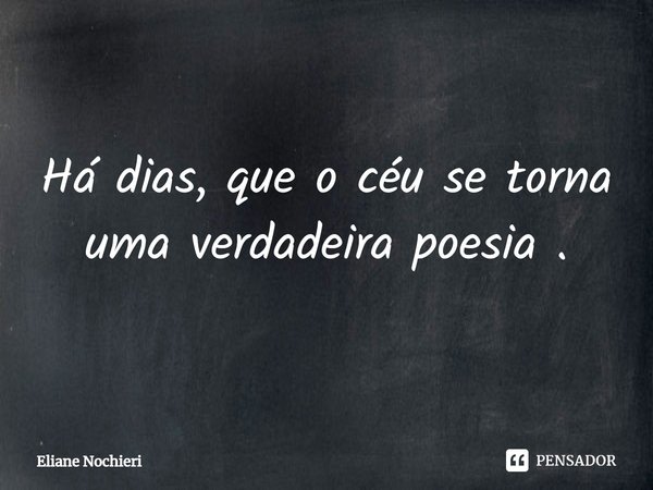 ⁠Há dias, que o céu se torna uma verdadeira poesia .... Frase de Eliane Nochieri.