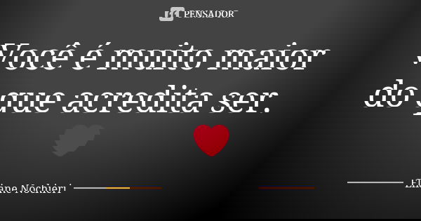 Você é muito maior do que acredita ser. ❤... Frase de Eliane Nochieri.