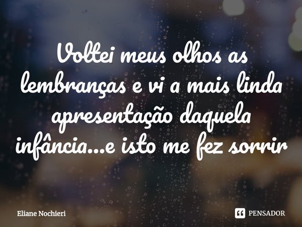 ⁠Voltei meus olhos as lembranças e vi a mais linda apresentação daquela infância...e isto me fez sorrir... Frase de Eliane Nochieri.