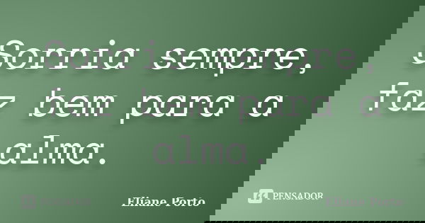 Sorria sempre, faz bem para a alma.... Frase de Eliane Porto.