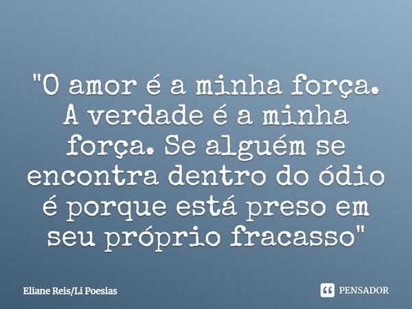 ⁠"O amor é a minha força. A verdade é a minha força. Se alguém se encontra dentro do ódio é porque está preso em seu próprio fracasso"... Frase de Eliane ReisLi Poesias.