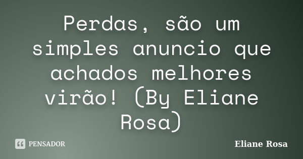 Perdas, são um simples anuncio que achados melhores virão! (By Eliane Rosa)... Frase de Eliane Rosa.