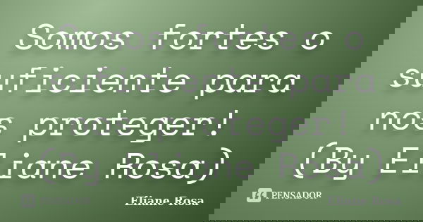 Somos fortes o suficiente para nos proteger! (By Eliane Rosa)... Frase de Eliane Rosa.