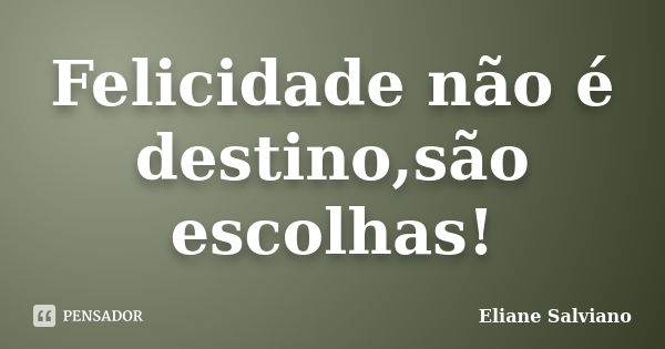 Felicidade não é destino,são escolhas!... Frase de Eliane Salviano.