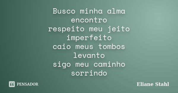 Busco minha alma encontro respeito meu jeito imperfeito caio meus tombos levanto sigo meu caminho sorrindo... Frase de Eliane Stahl.