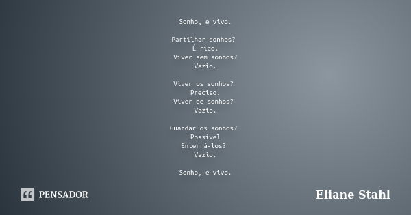 Sonho, e vivo. Partilhar sonhos? É rico. Viver sem sonhos? Vazio. Viver os sonhos? Preciso. Viver de sonhos? Vazio. Guardar os sonhos? Possível Enterrá-los? Vaz... Frase de Eliane Stahl.