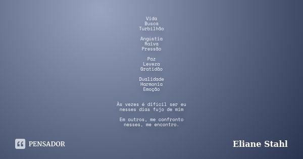 Vida Busca Turbilhão Angústia Raiva Pressão Paz Leveza Gratidão Dualidade Harmonia Emoção Às vezes é difícil ser eu nesses dias fujo de mim Em outros, me confro... Frase de Eliane Stahl.