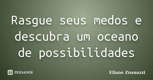 Rasgue seus medos e descubra um oceano de possibilidades... Frase de Eliane Zuanazzi.