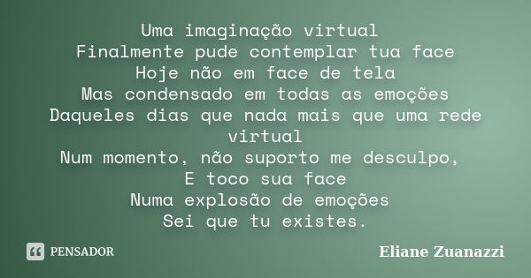 Uma imaginação virtual Finalmente pude contemplar tua face Hoje não em face de tela Mas condensado em todas as emoções Daqueles dias que nada mais que uma rede ... Frase de Eliane Zuanazzi.