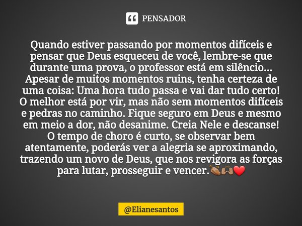 ⁠Quando estiver passando por momentos difíceis e pensar que Deus esqueceu de você, lembre-se que durante uma prova, o professor está em silêncio...
Apesar de mu... Frase de Elianesantos.