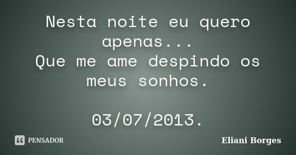Nesta noite eu quero apenas... Que me ame despindo os meus sonhos. 03/07/2013.... Frase de Eliani Borges.
