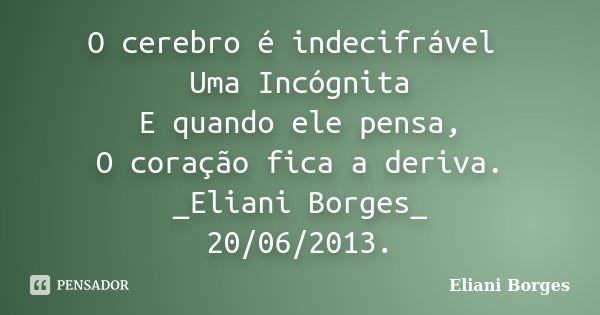 O cerebro é indecifrável Uma Incógnita E quando ele pensa, O coração fica a deriva. _Eliani Borges_ 20/06/2013.... Frase de Eliani Borges.