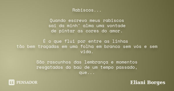 Rabiscos... Quando escrevo meus rabiscos sai da minh' alma uma vontade de pintar as cores do amor. É o que flui por entre as linhas tão bem traçadas em uma folh... Frase de Eliani Borges.