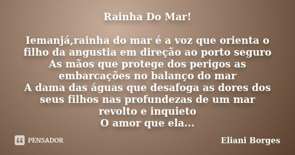 Rainha Do Mar! Iemanjá,rainha do mar é a voz que orienta o filho da angustia em direção ao porto seguro As mãos que protege dos perigos as embarcações no balanç... Frase de Eliani Borges.