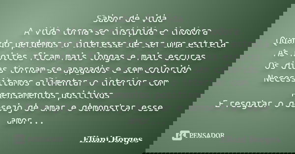 Sabor de vida A vida torna-se insípida e inodora Quando perdemos o interesse de ser uma estrela As noites ficam mais longas e mais escuras Os dias tornam-se apa... Frase de Eliani Borges.