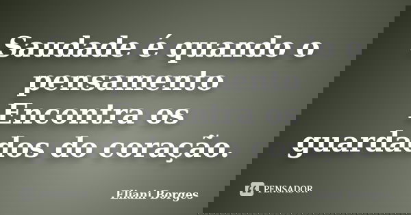 Saudade é quando o pensamento Encontra os guardados do coração.... Frase de Eliani Borges.