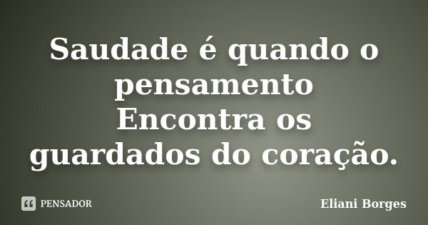 Saudade é quando o pensamento Encontra os guardados do coração.... Frase de Eliani Borges.