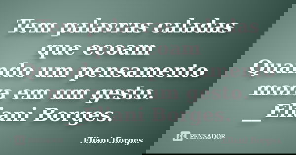 Tem palavras caladas que ecoam Quando um pensamento mora em um gesto. __Eliani Borges.... Frase de Eliani Borges.