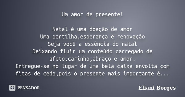 Um amor de presente! Natal é uma doação de amor Uma partilha,esperança e renovação Seja você a essência do natal Deixando fluir um conteúdo carregado de afeto,c... Frase de Eliani Borges.