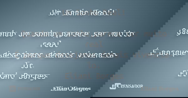 Um Sonho Real! Quando um sonho,parece ser muito real É porque desejamos demais vivencia-lo. Eliani Borges... Frase de Eliani Borges.