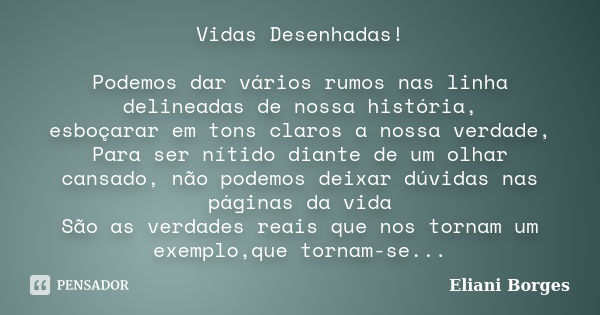 Vidas Desenhadas! Podemos dar vários rumos nas linha delineadas de nossa história, esboçarar em tons claros a nossa verdade, Para ser nítido diante de um olhar ... Frase de Eliani Borges.