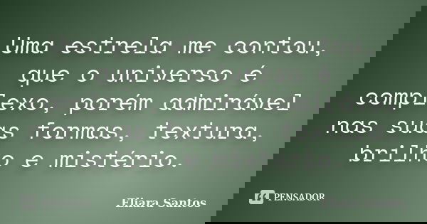 Uma estrela me contou, que o universo é complexo, porém admirável nas suas formas, textura, brilho e mistério.... Frase de Eliara Santos.