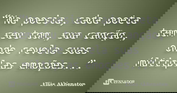 “Na poesia, cada poeta tem seu tom, sua canção, onde revela suas múltiplas emoções...”... Frase de Elias Akhenaton.
