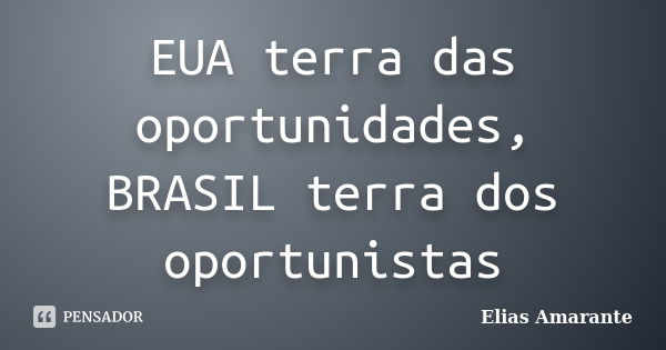 EUA terra das oportunidades, BRASIL terra dos oportunistas... Frase de Elias Amarante.