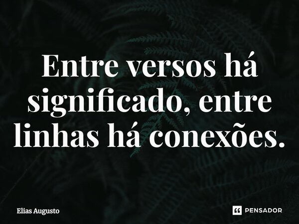 ⁠Entre versos há significado, entre linhas há conexões.... Frase de Elias Augusto.