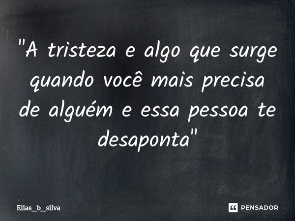 "A tristeza e algo que surge quando você mais precisa de alguém e essa pessoa te desaponta"... Frase de Elias_b_silva.
