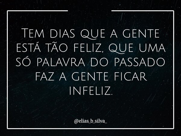Tem dias que a gente está tão feliz, que uma só palavra do passado faz a gente ficar infeliz.... Frase de elias_b_silva_.