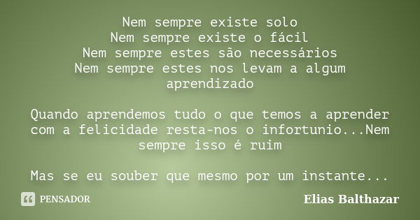 Nem sempre existe solo Nem sempre existe o fácil Nem sempre estes são necessários Nem sempre estes nos levam a algum aprendizado Quando aprendemos tudo o que te... Frase de Elias Balthazar.