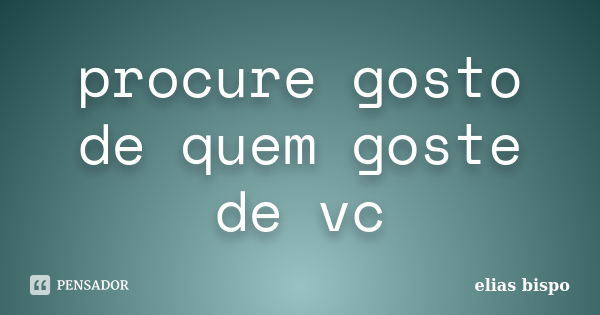 procure gosto de quem goste de vc... Frase de elias bispo.