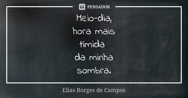 Meio-dia, hora mais tímida da minha sombra.... Frase de Elias Borges de Campos.