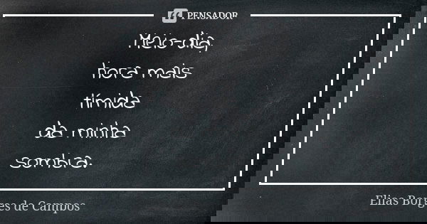 Meio-dia, hora mais tímida da minha sombra.... Frase de Elias Borges de Campos.