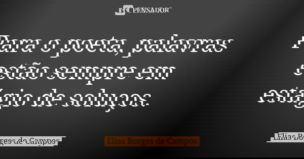 Para o poeta, palavras estão sempre em estágio de soluços.... Frase de Elias Borges de Campos.