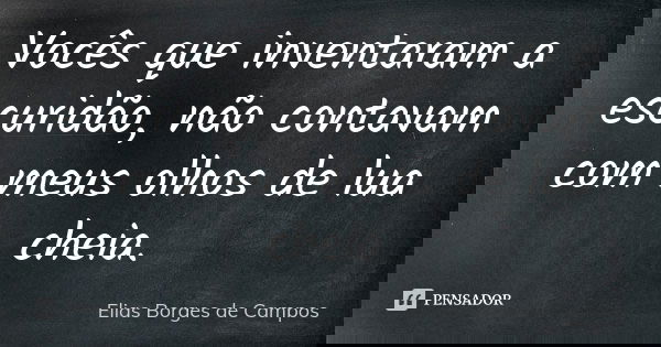 Vocês que inventaram a escuridão, não contavam com meus olhos de lua cheia.... Frase de Elias Borges de Campos.