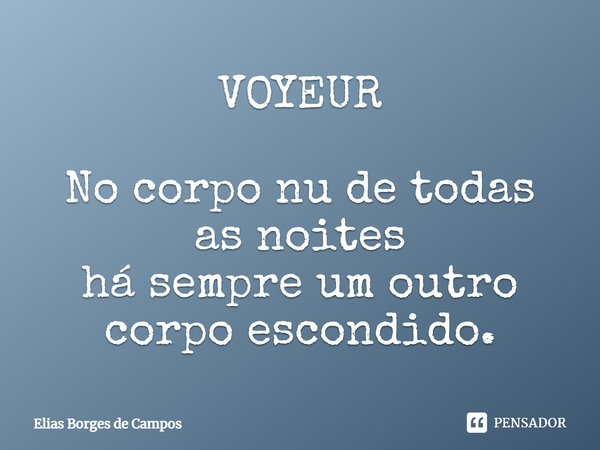 VOYEUR ⁠No corpo nu de todas as noites
há sempre um outro corpo escondido.... Frase de Elias Borges de Campos.