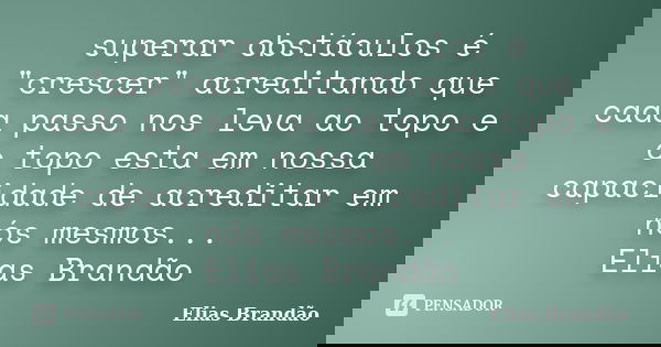 superar obstáculos é "crescer" acreditando que cada passo nos leva ao topo e o topo esta em nossa capacidade de acreditar em nós mesmos... Elias Brand... Frase de Elias Brandão.