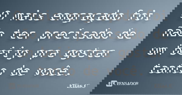O mais engraçado foi não ter precisado de um beijo pra gostar tanto de você.... Frase de Elias.C.
