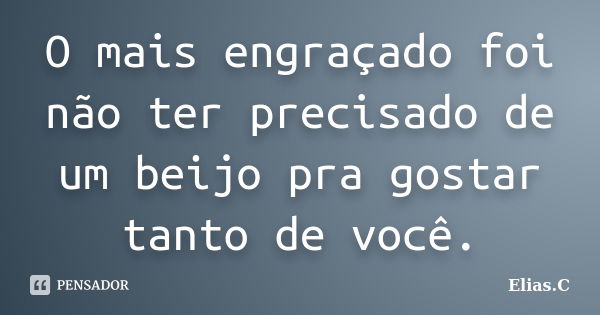 O mais engraçado foi não ter precisado de um beijo pra gostar tanto de você.... Frase de Elias.C.