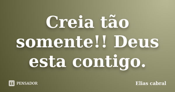 Creia tão somente!! Deus esta contigo.... Frase de Elias cabral.