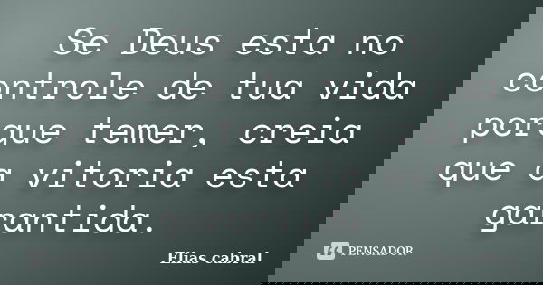 Se Deus esta no controle de tua vida porque temer, creia que a vitoria esta garantida.... Frase de Elias cabral.