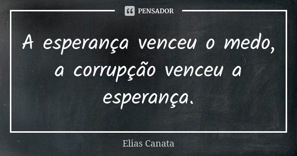 A esperança venceu o medo, a corrupção venceu a esperança.... Frase de Elias Canata.