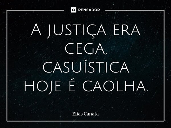 ⁠⁠A justiça era cega, casuística hoje é caolha.... Frase de Elias Canata.